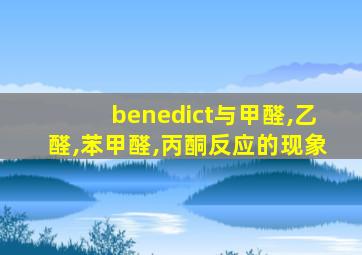 benedict与甲醛,乙醛,苯甲醛,丙酮反应的现象