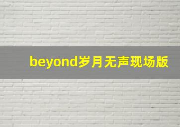 beyond岁月无声现场版