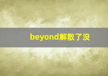 beyond解散了没