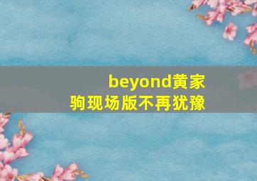 beyond黄家驹现场版不再犹豫