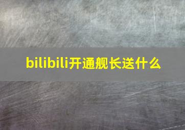 bilibili开通舰长送什么