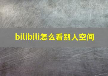 bilibili怎么看别人空间