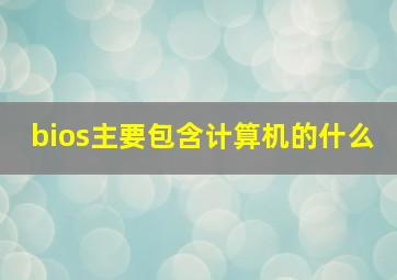 bios主要包含计算机的什么