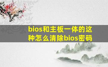 bios和主板一体的这种怎么清除bios密码