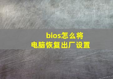 bios怎么将电脑恢复出厂设置