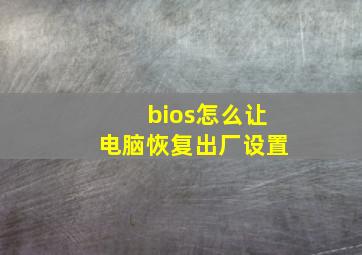 bios怎么让电脑恢复出厂设置