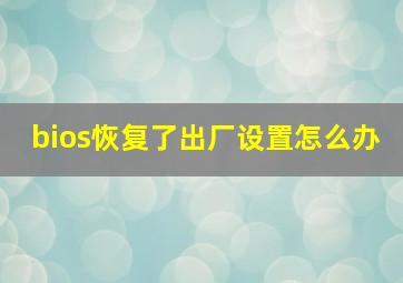 bios恢复了出厂设置怎么办