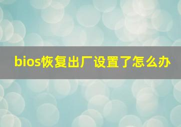 bios恢复出厂设置了怎么办