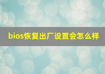 bios恢复出厂设置会怎么样