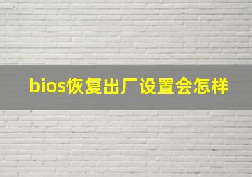 bios恢复出厂设置会怎样