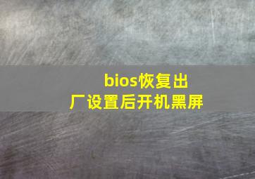 bios恢复出厂设置后开机黑屏