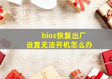 bios恢复出厂设置无法开机怎么办