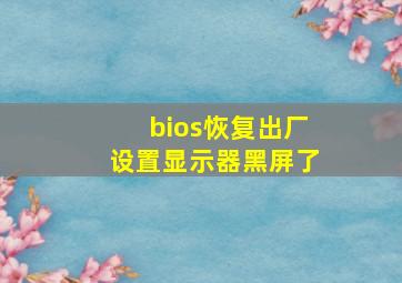 bios恢复出厂设置显示器黑屏了