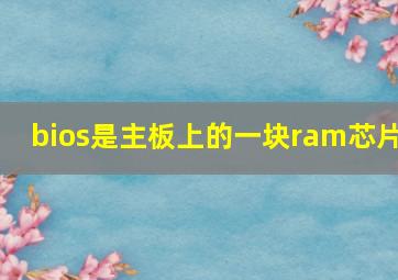 bios是主板上的一块ram芯片