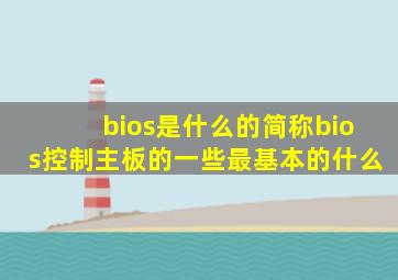 bios是什么的简称bios控制主板的一些最基本的什么