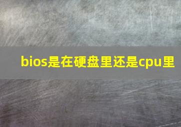 bios是在硬盘里还是cpu里