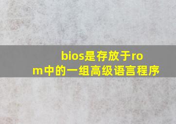 bios是存放于rom中的一组高级语言程序