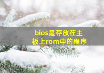 bios是存放在主板上rom中的程序