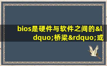 bios是硬件与软件之间的“桥梁”或者说是接口