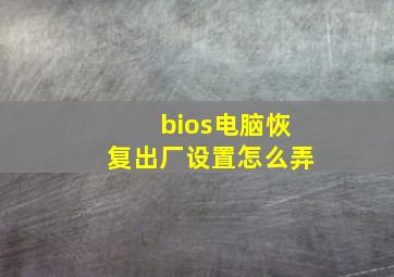 bios电脑恢复出厂设置怎么弄