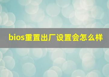 bios重置出厂设置会怎么样