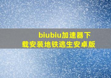 biubiu加速器下载安装地铁逃生安卓版