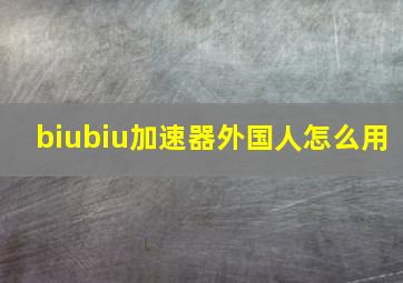 biubiu加速器外国人怎么用