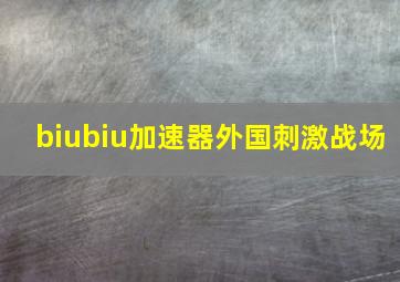 biubiu加速器外国刺激战场