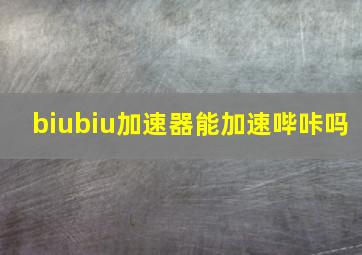 biubiu加速器能加速哔咔吗