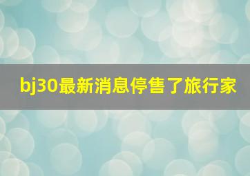 bj30最新消息停售了旅行家