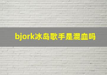 bjork冰岛歌手是混血吗