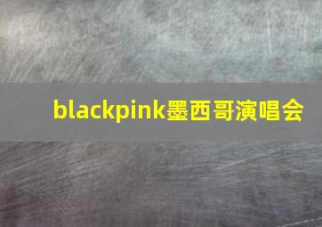 blackpink墨西哥演唱会