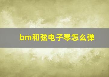 bm和弦电子琴怎么弹