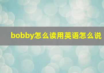 bobby怎么读用英语怎么说