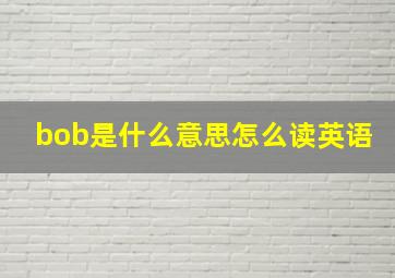 bob是什么意思怎么读英语