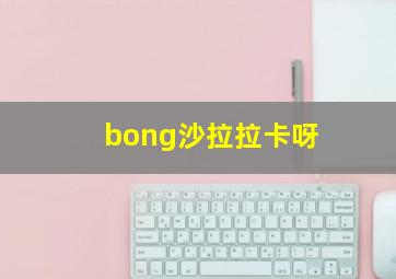 bong沙拉拉卡呀