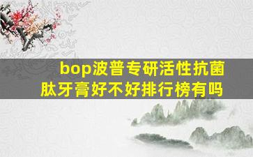 bop波普专研活性抗菌肽牙膏好不好排行榜有吗