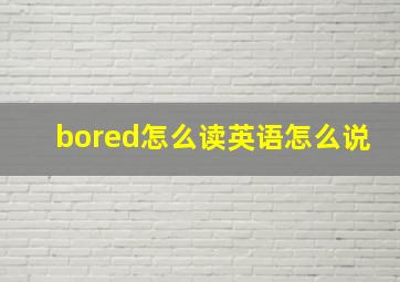 bored怎么读英语怎么说