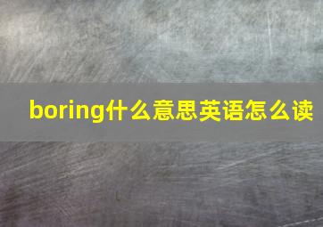 boring什么意思英语怎么读