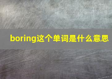 boring这个单词是什么意思