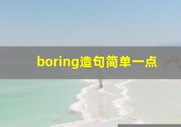 boring造句简单一点