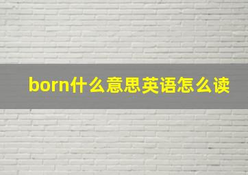 born什么意思英语怎么读