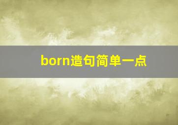 born造句简单一点