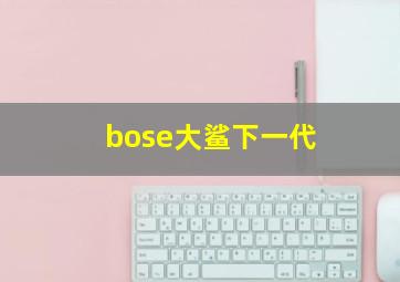 bose大鲨下一代