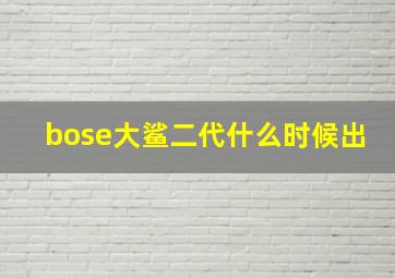 bose大鲨二代什么时候出