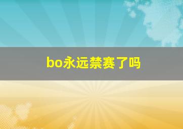 bo永远禁赛了吗