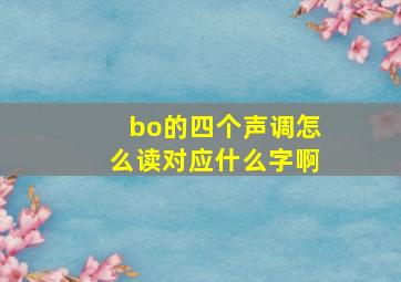 bo的四个声调怎么读对应什么字啊