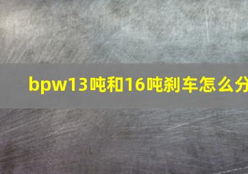 bpw13吨和16吨刹车怎么分