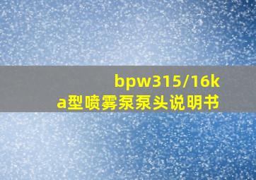 bpw315/16ka型喷雾泵泵头说明书