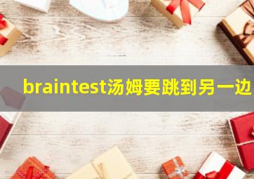 braintest汤姆要跳到另一边